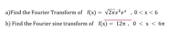 a) Find the Fourier Transform of f(x)
√2лx³ ex
=
2πx³еx, 0<x< 6
b) Find the Fourier sine transform of f(x) = 12π, 0 < x < 6π