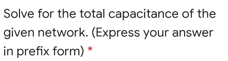 Solve for the total capacitance of the
given network. (Express your answer
in prefix form)
