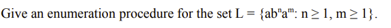 Give an enumeration procedure for the set L = {ab*a™: n> 1, m >1}.
