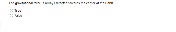 The gravitational force is always directed towards the center of the Earth.
True
False
