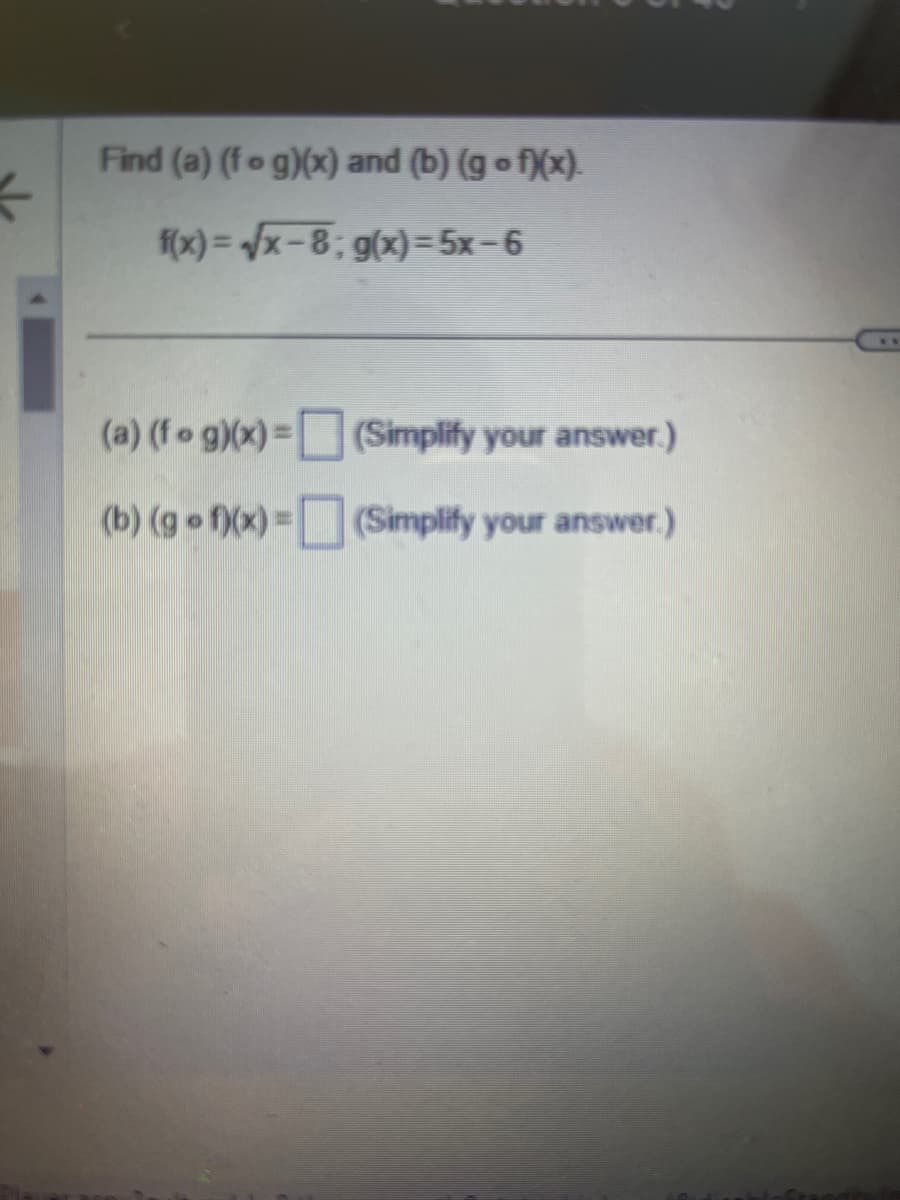 *
Find (a) (fog)(x) and (b) (g • f)(x).
f(x)=√x-8; g(x)= 5x − 6
(a) (fog)(x) =
(b) (gof)(x) =
(Simplify your answer.)
(Simplify your answer.)
**