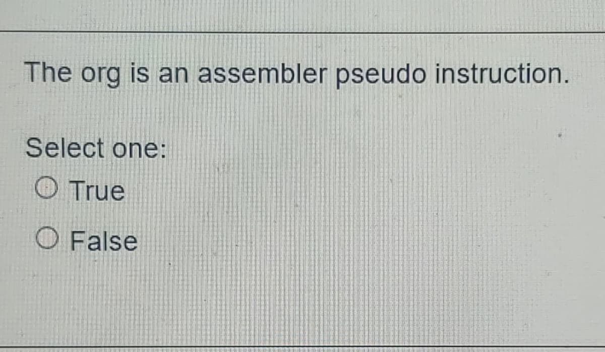 The org is an assembler pseudo instruction.
Select one:
True
O False