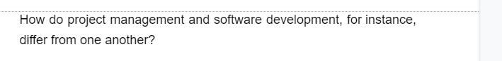 How do project management and software development, for instance,
differ from one another?