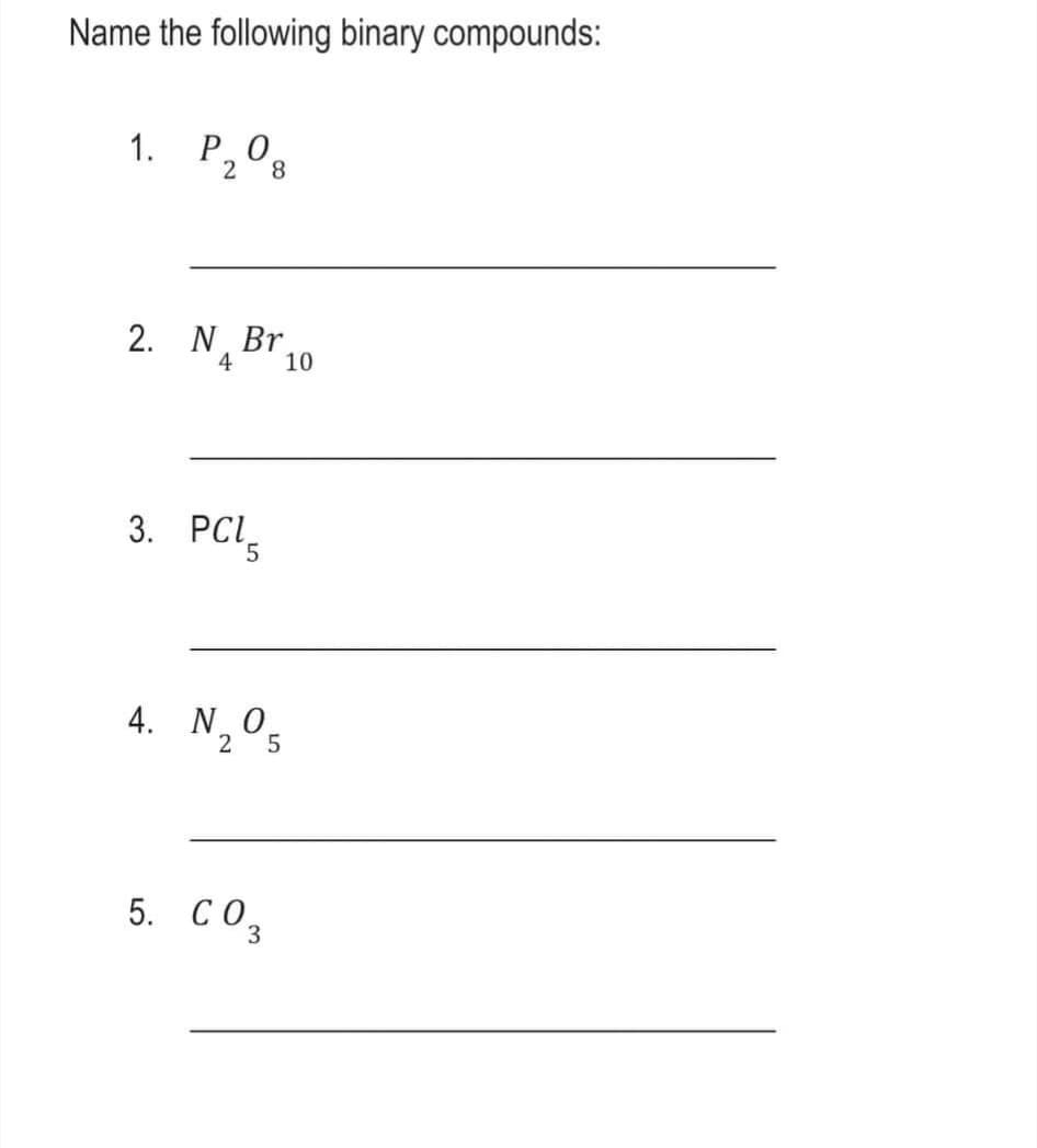 Name the following binary compounds:
1. Р,0
PO
8.
2. N Br,
4
10
3. PCI
5.
4. NO
2 5
5. CO3
