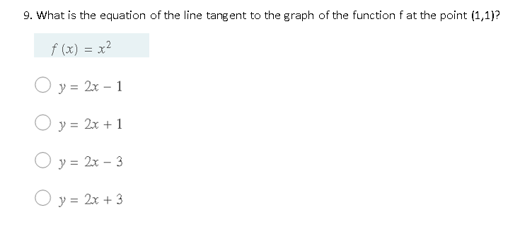 9. What is the equation of the line tangent to the graph of the function f at the point (1,1)?
f (x) = x2
y =
= 2x – 1
O y = 2x + 1
O y = 2x – 3
O y = 2x + 3
