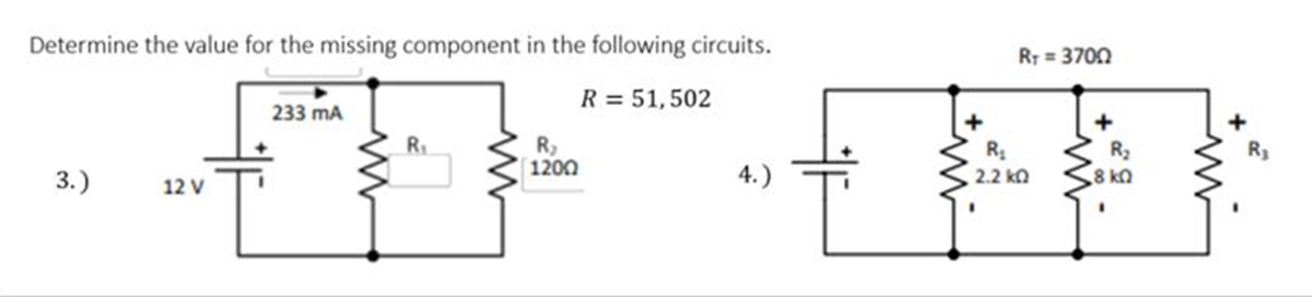 Determine the value for the missing component in the following circuits.
RT = 3700
R = 51,502
233 mA
R
Ry
1200
R3
R3
3.)
4.)
2.2 kn
12 V
O18
