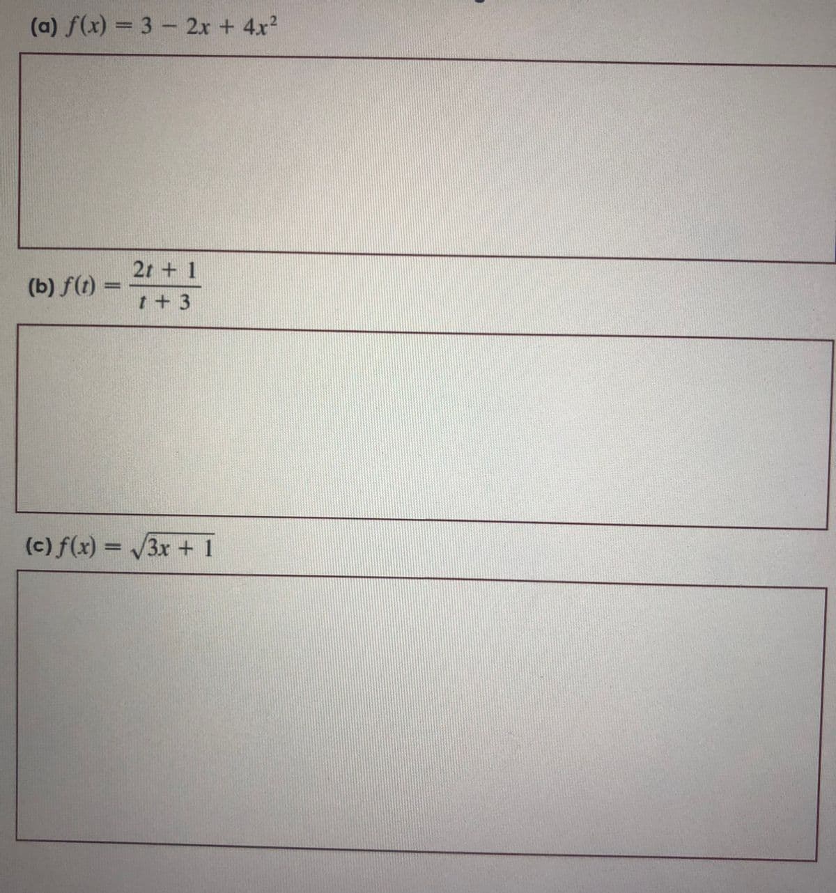 (a) f(x) = 3 - 2x + 4x2
2t + 1
(b) f(t) =
t+ 3
(c) f(x) = /3x + 1
