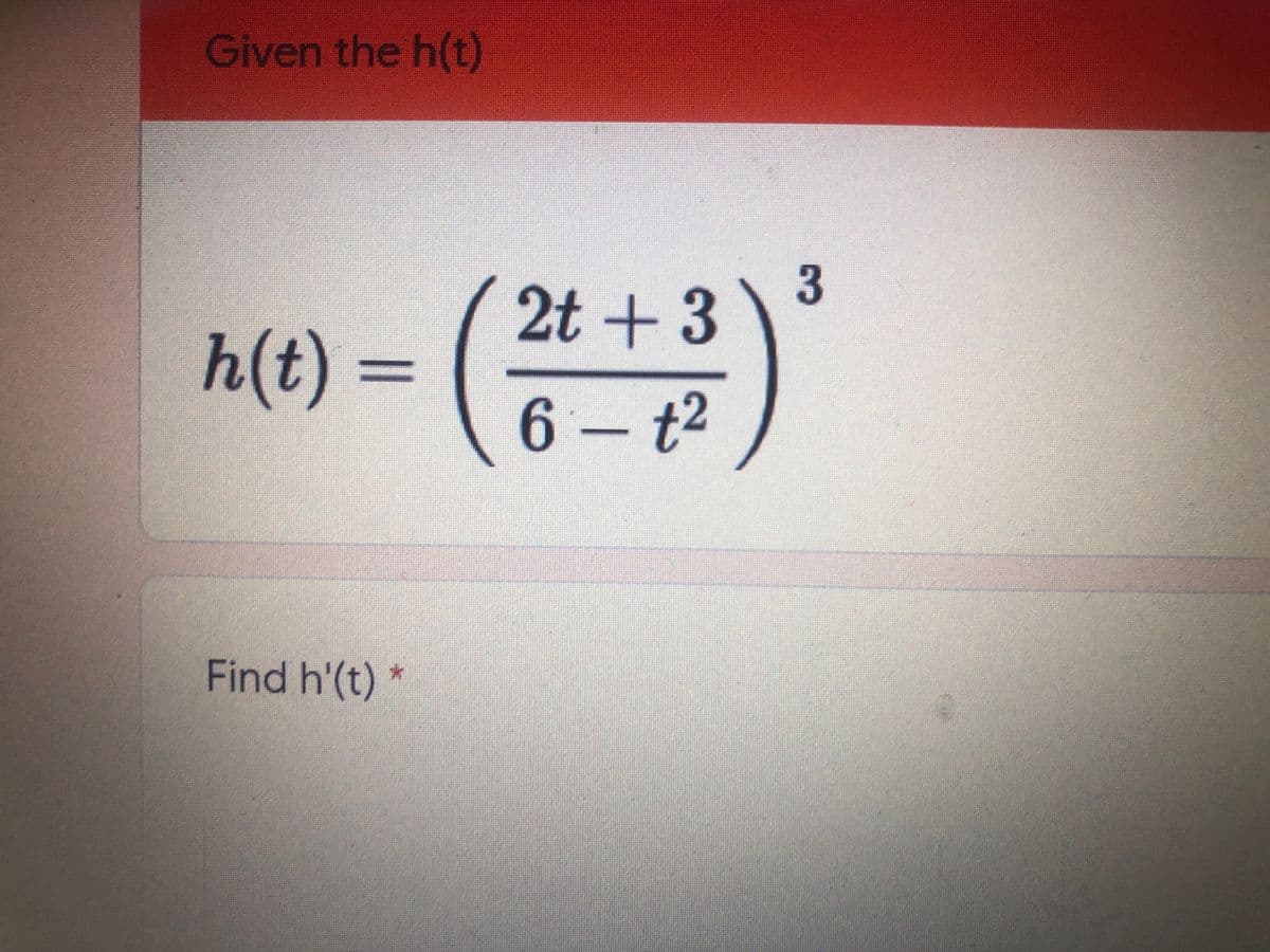 Given the h(t)
2t + 3
h(t)%3=
(6 – t2
Find h'(t) *
3

