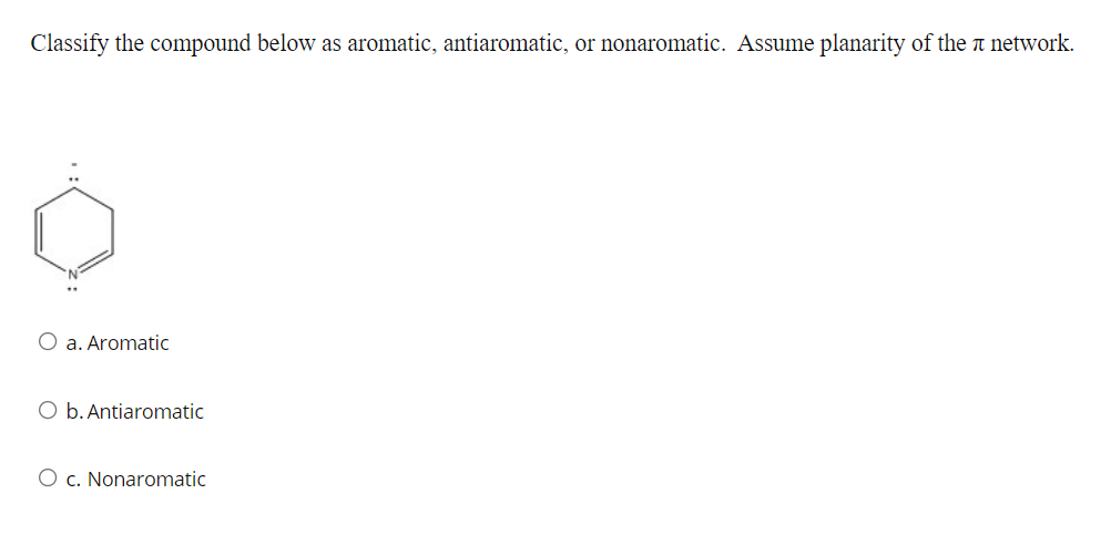 Classify the compound below as aromatic, antiaromatic, or nonaromatic. Assume planarity of the network.
O a. Aromatic
O b. Antiaromatic
O c. Nonaromatic