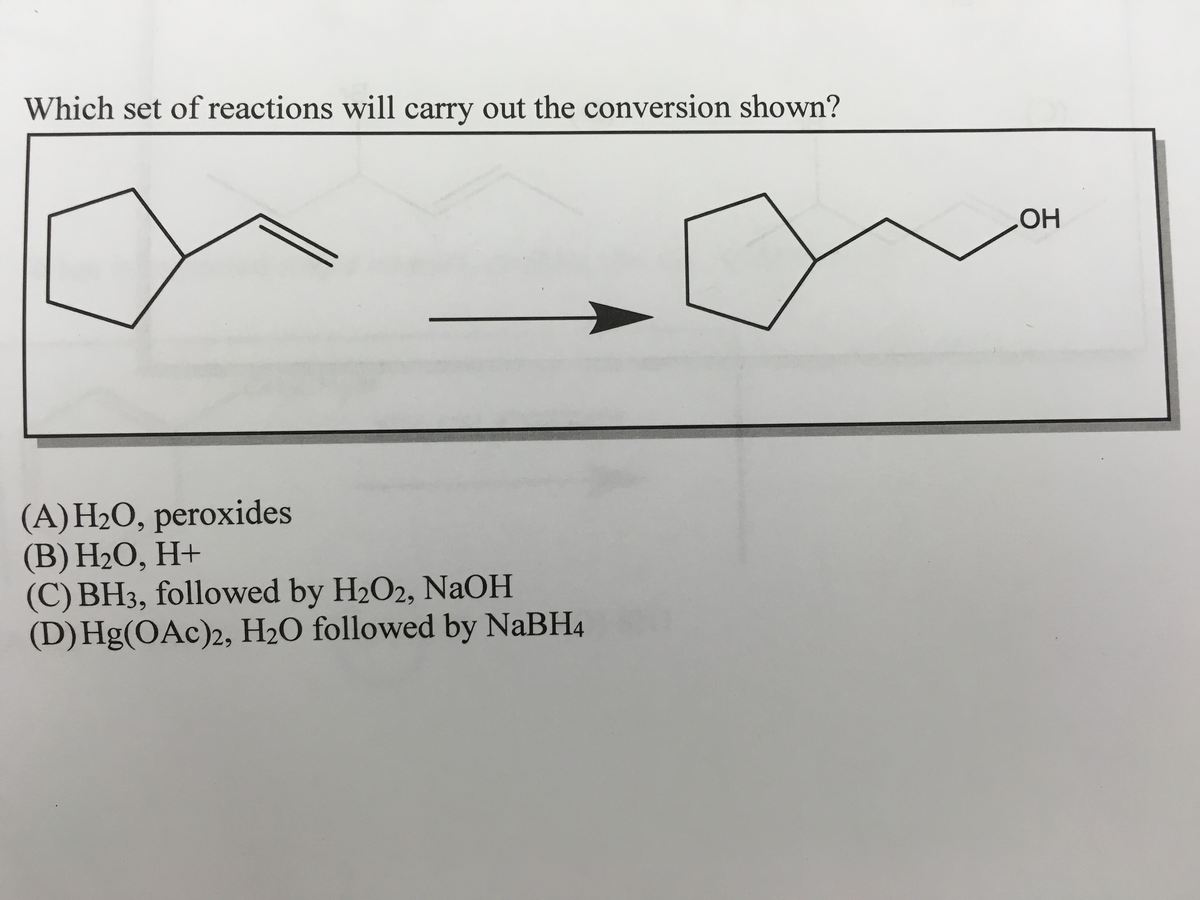 Which set of reactions will carry out the conversion shown?
(A)H₂O, peroxides
(B) H₂O, H+
(C) BH3, followed by H₂O2, NaOH
(D) Hg(OAc)2, H₂0 followed by NaBH4
OH