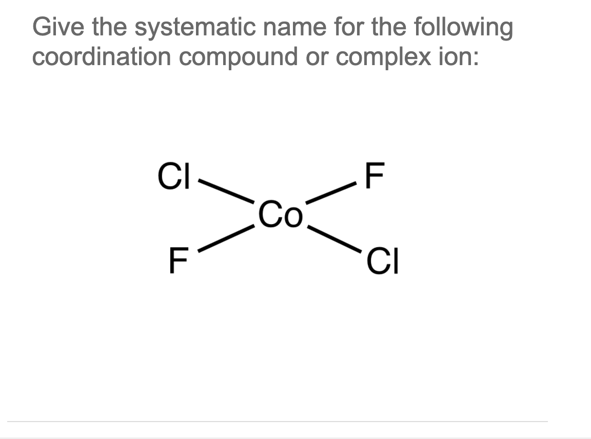 Give the systematic name for the following
coordination compound or complex ion:
CI
F
ayatne
Co
F
CI