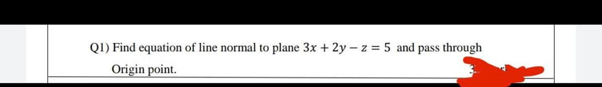 Q1) Find equation of line normal to plane 3x + 2y - z 5 and pass through
Origin point.
