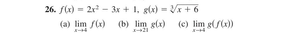 26. f(x) = 2x² – 3x + 1, g(x) = 3√/x + 6
(a) lim f(x)
x→4
(b) lim g(x) (c) lim g(f(x))
x→21
x-4