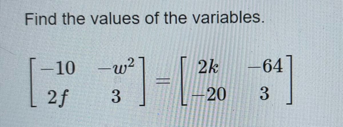 Find the values of the variables.
10
2f
1-1/
-w²
3
2k
|-20
-64
3