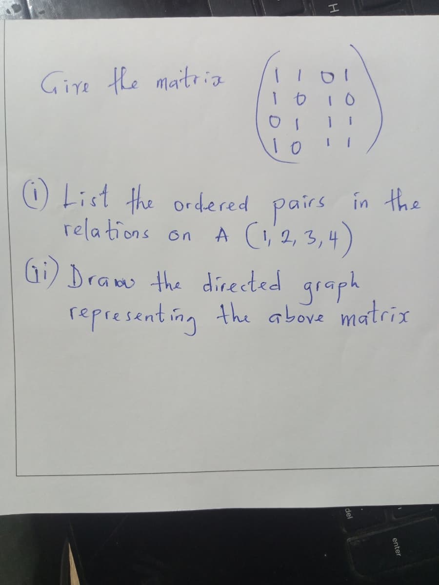 Gire the matri
O List the ordered pairs in the
relations on
A (o'2, 3,4)
Gi Draw the directed graph
representing the above matrix
enter
