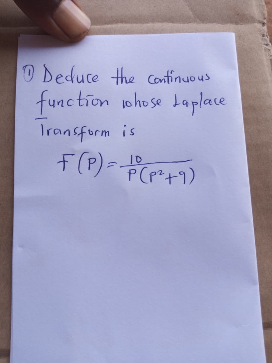 O Deduce the Continuous
function whose Laplace
Transform is
F(P)=
10
P Cp?+7)
