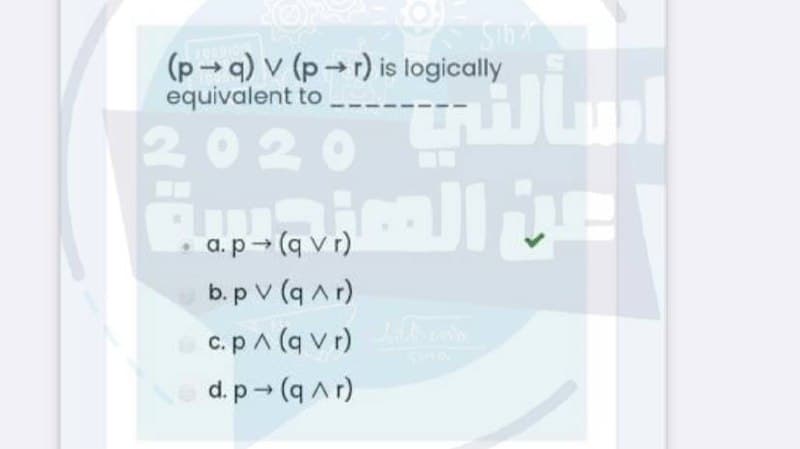 (p q) v (p r) is logically
equivalent to
2020
a.p→ (q v r)
b.p v (q Ar)
c.pA (q v r) cano
d. p- (q Ar)
