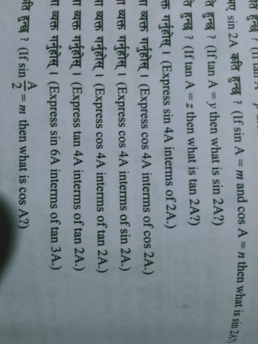 ति हुन्छ ? (II
a ? (If tan A =y then what is sin 2A?)
%3D
a s ? (If tan A = z then what is tan 2A?)
हुन्छ
th a Express sin 4A interms of 2A.)
H h a a a (Express cos 4A interms of cos 2A.)
व्यक्त गर्नुहोस् । (Express cos 4A interms of sin 2A.)
A t a a e (Express cos 4A interms of tan 2A.)
HT h aa (Express tan 4A interms of tan 2A.)
A th aah (Express sin 6A interms of tan 3A.)
ति हुन्छ ? (If sin '
= m then what is cos A?)
Y sin 2A fa a a (If sin A = m and cos A =n then what is sin 2A2)
