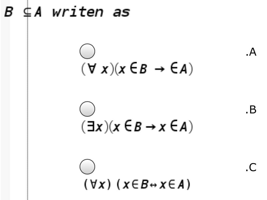 B CA writen as
.A
(V x)(x EB → EA)
.B
(3x)(x EB → x EA)
.C
(Vx) (xEB+xE A)
