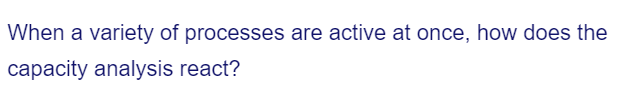 When a variety of processes are active at once, how does the
capacity analysis react?