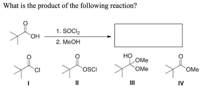 What is the product of the following reaction?
1. SOCI2
2. МеОН
но
LOME
TCI
oscI
OMe
OMe
II
II
IV
