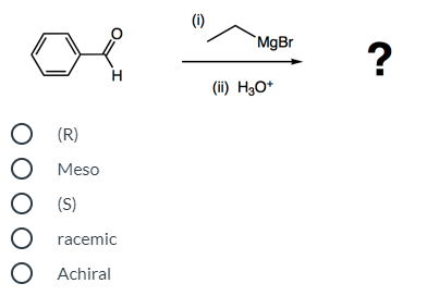 (i)
MgBr
?
H
(ii) H3O*
O (R)
O Meso
O (S)
O racemic
O Achiral
