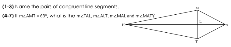 (1-3) Name the pairs of congruent line segments.
M
(4-7) If mZAMT = 63°, what is the mZTAL, MZALT, MZMAL and mZMAT?
·A
T
