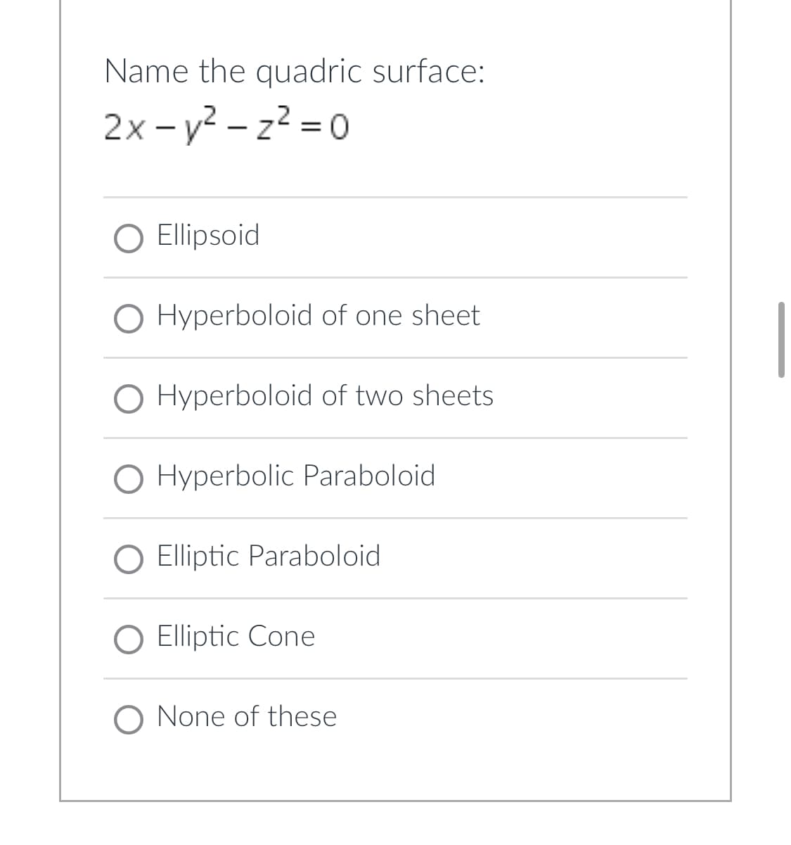 Name the quadric surface:
2x-y²-z²=0
O Ellipsoid
O Hyperboloid of one sheet
O Hyperboloid of two sheets
O Hyperbolic Paraboloid
Elliptic Paraboloid
O Elliptic Cone
O None of these.