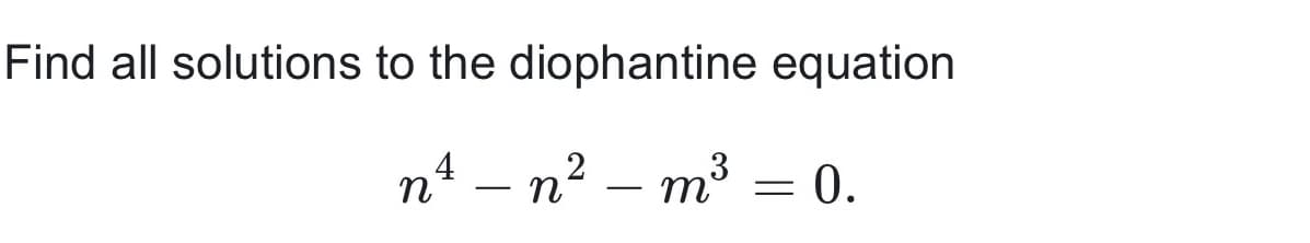 Find all solutions to the diophantine equation
n
4 – n² – m³
= 0.