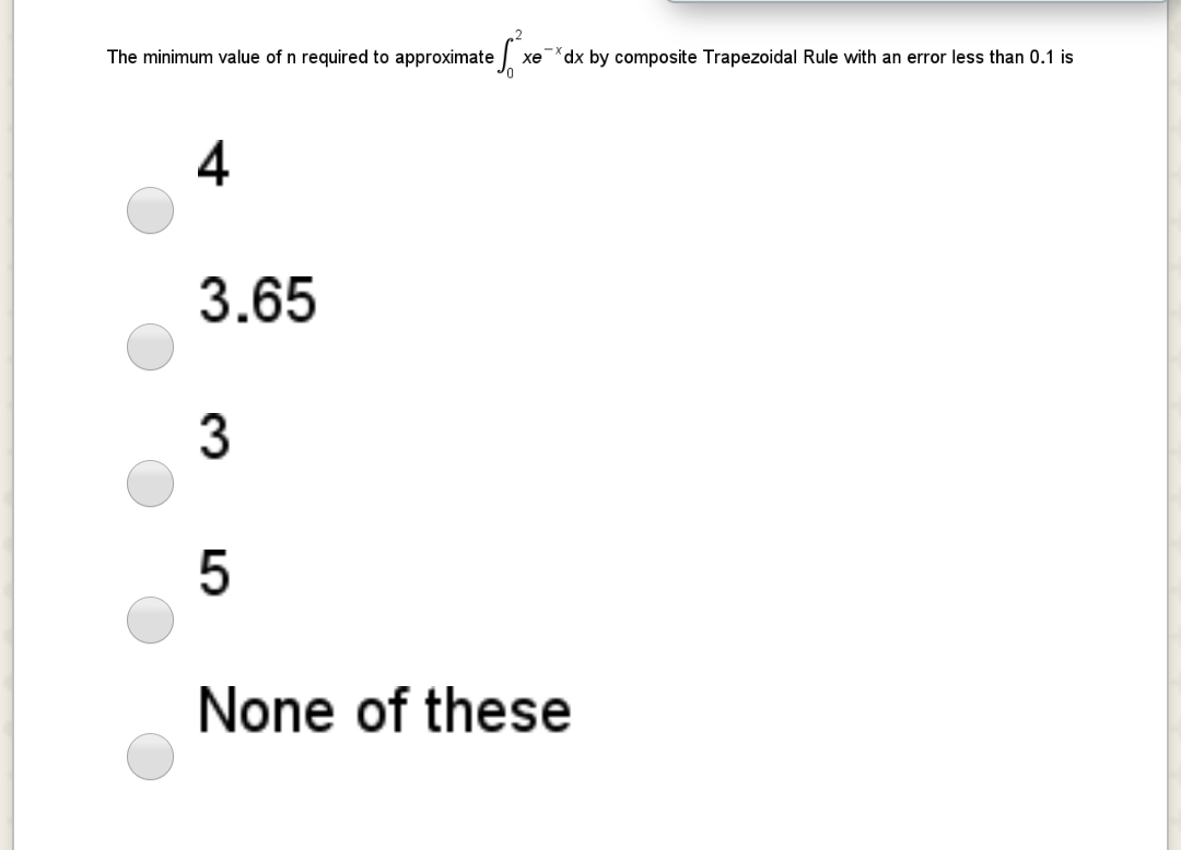 The minimum value of n required to approximate .
dx by composite Trapezoidal Rule with an error less than 0.1 is
xe
4
3.65
3
None of these
