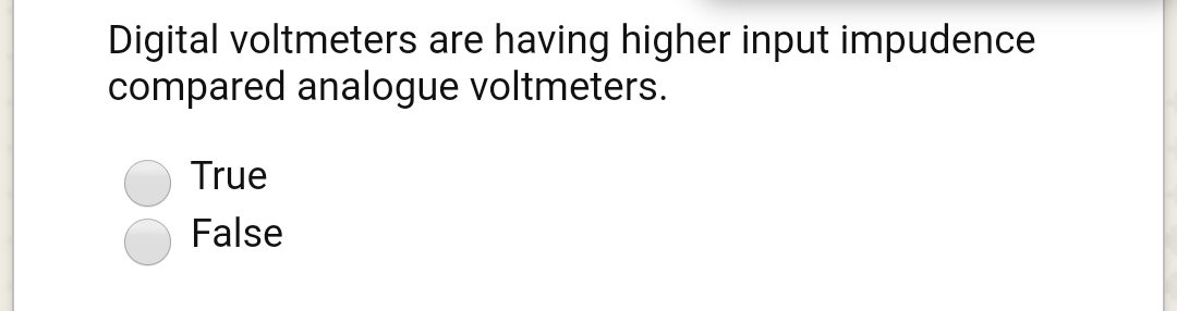 Digital voltmeters are having higher input impudence
compared analogue voltmeters.
True
False
