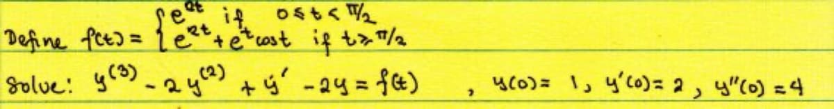 ost</₂
Define fct) = { e²t+etcost if t>"/2
Solve y(3) - 2y (2) + ý ² - 2y = f(t)
y (0) = 1, y' (0) = 2, y"(0) = 4
2