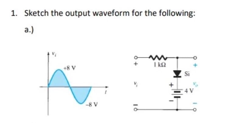 1. Sketch the output waveform for the following:
a.)
www
1kQ
+8 V
-8 V
+
V₁
16
Si
4 V