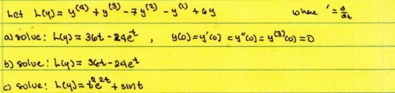 het Ley) = y(4) + y (3) - 7y (²) _y (¹) +69
a) solve: Lys = 36t-24et
>
b) solve: hy)= 36t-24et
c) solve! hey)= te²t+ sint
where =
y(o)=y'(o) =y" (o) = y(3) (o) = 0