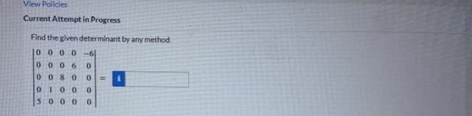 View Policies
Current Attempt in Progress
Find the given determinant by any method.
10 000 -61
0006
0080
0100
5000
0000
E