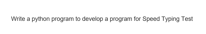 Write a python program to develop a program for Speed Typing Test
