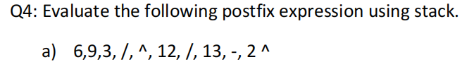 Q4: Evaluate the following postfix expression using stack.
а) 6,9,3, /, ^, 12, |, 13, -, 2 ^
