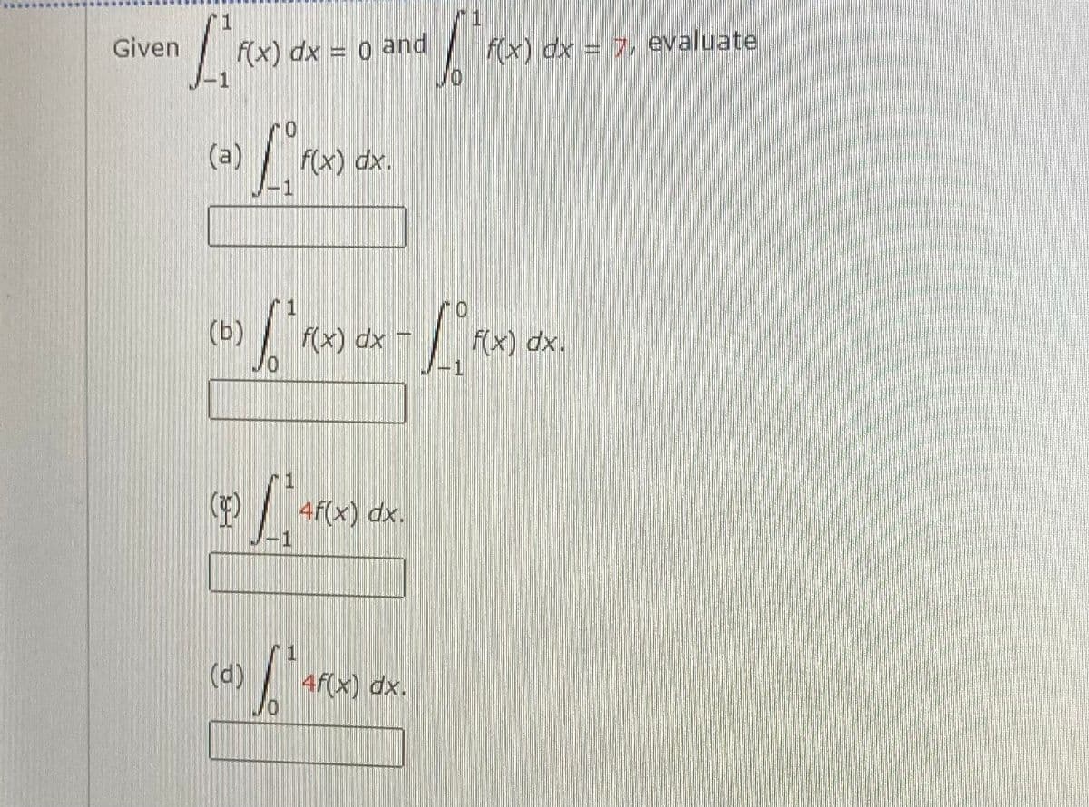 Given
(x) dx = 0 and
f(x) dx = 7, evaluate
(a)
F(x) dx.
(b)
(x) dx -
F(x) dx.
4f(x) dx.
(d)
4f(x) dx.
