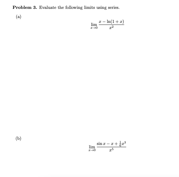 Problem 3. Evaluate the following limits using series.
(a)
x – In(1+ x)
lim
(b)
sin æ – x + a
lim
