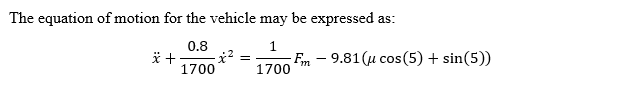 The equation of motion for the vehicle may be expressed as:
0.8
1
-x² =
1700
1700
x+
Fm 9.81 (u cos (5) + sin(5))