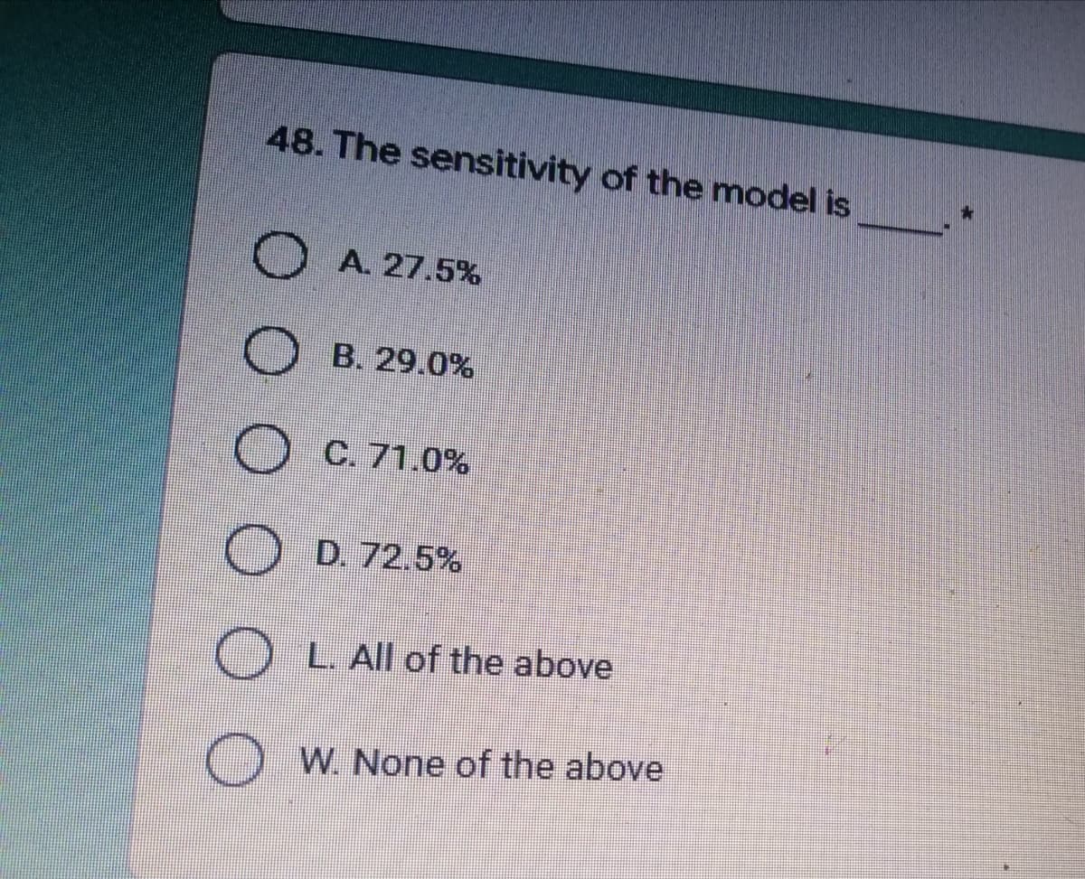 48. The sensitivity of the model is
A. 27.5%
O
B. 29.0%
O C. 71.0%
D. 72.5%
OL. All of the above
W. None of the above