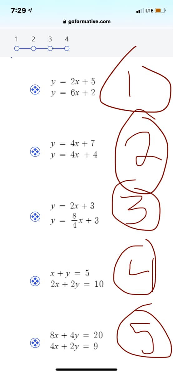 7:29 1
l LTE C
A goformative.com
1
2
3
V =
2x + 5
V =
6x + 2
y =
4x + 7
y = 4x + 4
y = 2x + 3
8
y =
-x + 3
x +y = 5
2x + 2y
= 10
8x + 4y = 20
4x + 2y = 9
