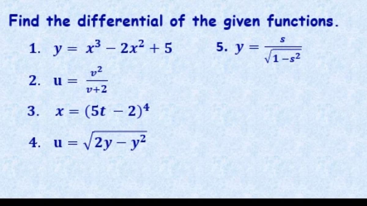 Find the differential of the given functions.
1. y= x³ – 2x2 + 5
5. у %3
1-s2
v2
2. u:
v+2
3. x = (5t – 2)4
4. u = /2y – y?
