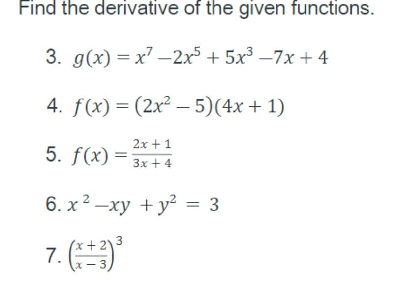 Find the derivative of the given functions.
3. g(x) = x' –2x5 + 5x³ –7x+4
4. f(x) = (2x² – 5)(4x+ 1)
|
2x + 1
5. f(x)= 3x+4
6. x 2 –xy + y² = 3
x+2) 3
x - 3
