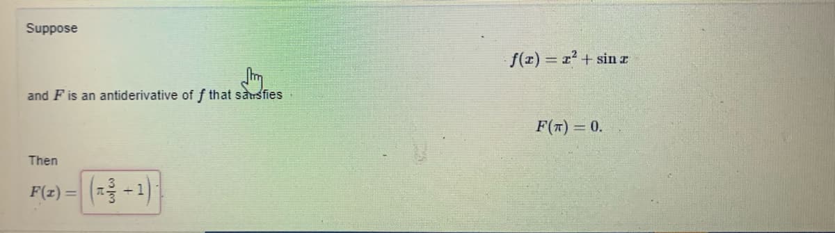 Suppose
f(r) z2 + sin z
and F is an antiderivative of f that sausfies
F(T) 0.
Then
F(2) = ( -1)
