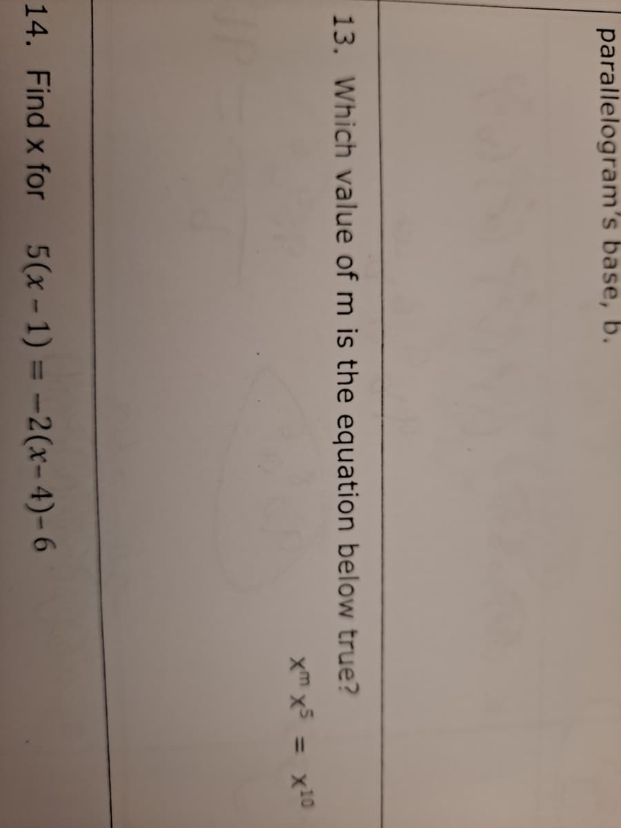 parallelogram's base, b.
13. Which value of m is the equation below true?
xm x5 = x10
14. Find x for 5(x-1) = -2(x- 4)-6
