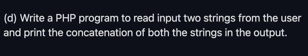 (d) Write a PHP program to read input two strings from the user
and print the concatenation of both the strings in the output.
