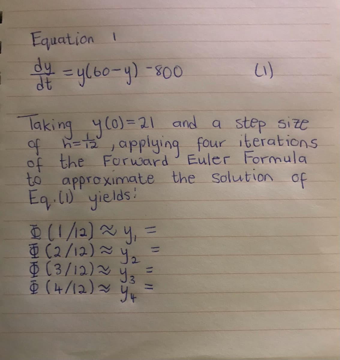 Equation 1
dy
%3D
Taking ylo)=21 and a step size
h=12,applying four iterations
of the Forward Euler Formula
to approximate the Solution
Eq.10 yields:
of
1/12)~,
面(2/12)~ 42
$ (3/12)2 y
%3D
%3D
%3D
!1וו
