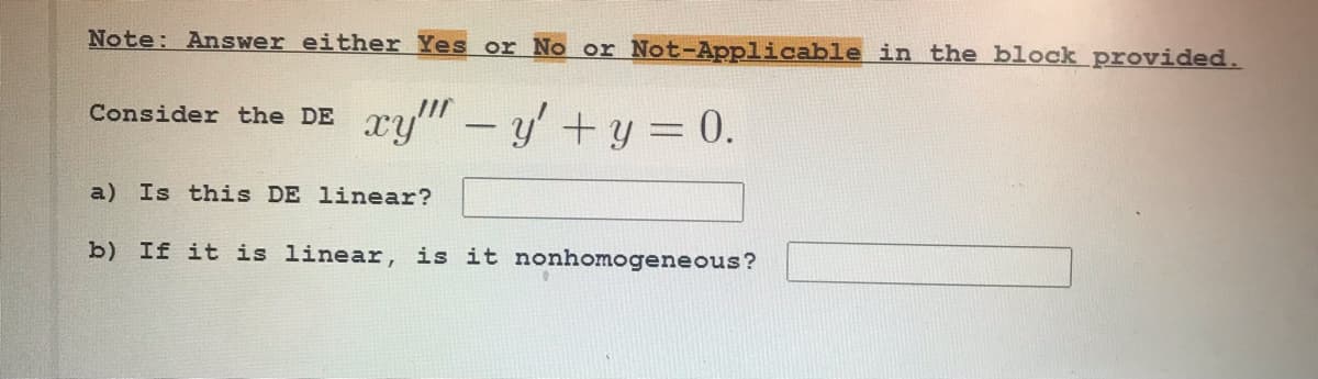 Note: Answer either Yes or No or Not-Applicable in the block provided.
Consider the DE ry" - y'+y = 0.
a) Is this DE linear?
b) If it is linear, is it nonhomogeneous?
