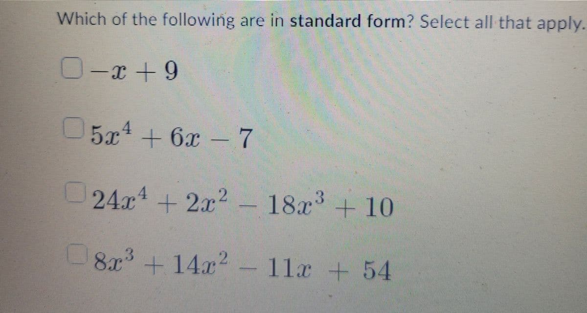 Which of the following are in standard form? Select all that apply.
O-x+9
5x4+6x-7
24x+2x²-18x3 + 10
8x3 +14x2 - 11x54